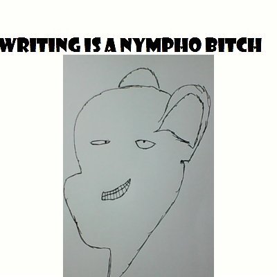 Writing is a nympho bitch