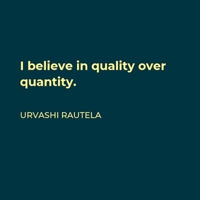 I believe in quality over quantity