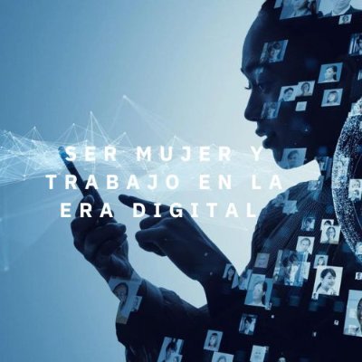 SER MUJER Y TRABAJO EN LA ERA DIGITAL
INVESTIGADORAS PRINCIPALES M. LUISA MOLERO MARAÑÓN y M. BEGOÑA GARCÍA GIL