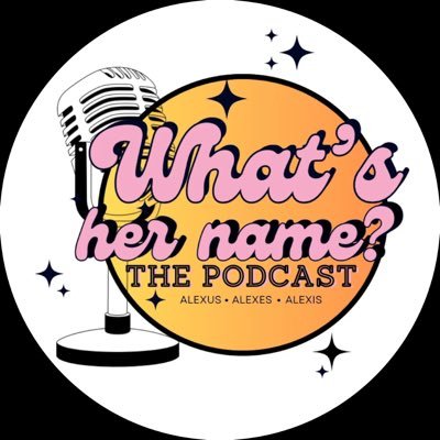 What’s her name podcast hosted by Alexus Rose(lulu), Alexes Maytubby(ana), and Alexis Hyam(lexi).