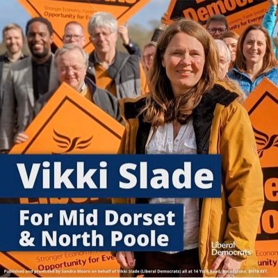 Vikki Slade for Mid Dorset and North Poole Published and promoted by Sandra Moore on behalf of the Liberal Democrats, all at 14 York Road, Broadstone, BH18 8ET.