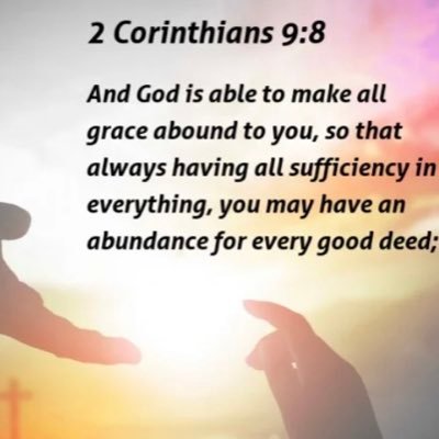 And God is able to make all grace abound to you, so that always having all sufficiency in everything, you may have an abundance for every good deed;