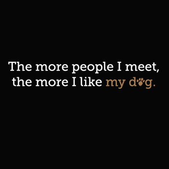 The more people I meet, the more I love my dog.