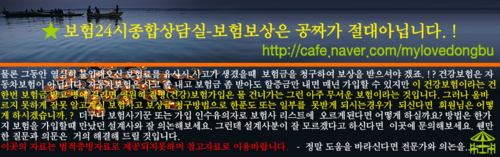 네이버카페 보험24시상담실 - 보상은 치사하다. 허나 필요악이다. 한번고객이 되시면... 일단 되보시면 아십니다. 현장실사 및 보상담당경력(이래정) /동부화재통합보험(장기.자동차.여행자.실손.재물) 트위터보다는 네이버카페를 이용하세요.