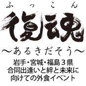 岩手・宮城・福島3県合同イベント「復魂」開催いたします。出会いと絆と未来に向けてあるきだそうという外食イベントです。2012年3月11日開催。