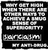 Sarcasm! is your bodies natural defense against stupitity.