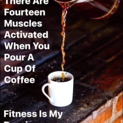“There are fourteen muscles activated when you pour a cup of coffee. Fitness is my passion”