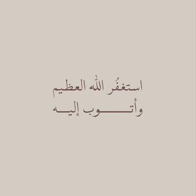 استغفر الله العظيم رب العرش العظيم و أتوب إليه