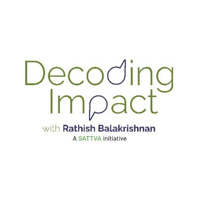 Welcome to Decoding Impact, a social impact podcast hosted by Rathish Balakrishnan, Co-founder and Managing Partner of Sattva Consulting. Join the journey now!