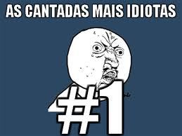 cantadas idiotas vc encontra aki
