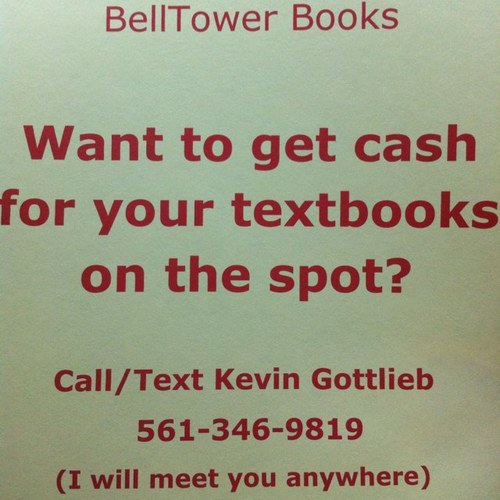 Sell your textbooks back to Belltower Books for great prices, convenience, and cash on the spot! Call me to come buy your books! 
561-346-9819