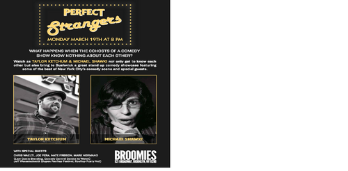 Weekly Stand up Comedy show hosted by perfect strangers @taylorketchum & @michaelshawki @ Broomies Bar in Bushwick.  Every Monday @ 9 pm Take the JMZ to myrtle