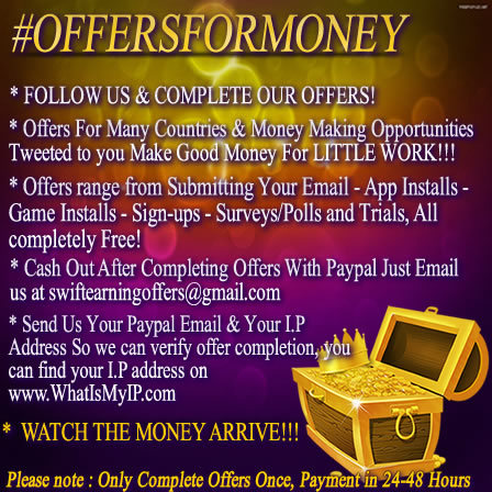 Follow our Tweets - Complete Our Offers - Email us @ SwiftEarningOffers@gmail.com with your I.P Address & Paypal Payment Email & Get Paid! IP Info On Site Below