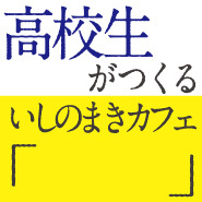 2012年11月に石巻市役所の1階にオープンしたいしのまきカフェ「　」は、高校生がメニューや内装をゼロから考えたカフェです。石巻の魅力を発信するカフェとして土日月火水営業しております！