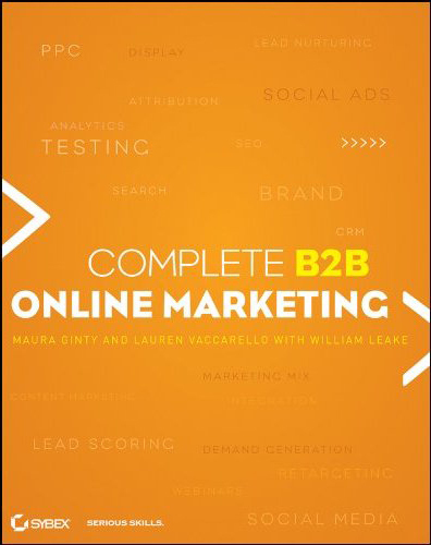 Complete B2B Online Marketing: Everything you need to know about B2B Online Marketing in a book. Written by Bill Leake, Lauren Vaccarello & Maura Ginty.