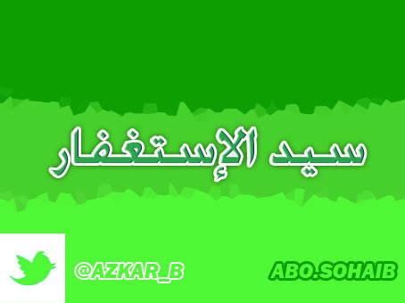 سيد الإستغفار ، نقوم بإرسال سيد الإستغفار كل ساعة لتكسب الاجور المضاعفة ..