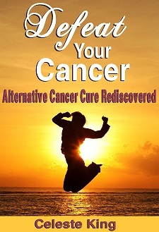 Defeat Your Cancer -- Alternative Cancer Cure Rediscovered! This True Story should be shared with everyone you Love!