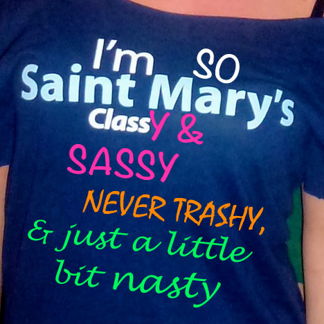 keep it classy and sassy, never trashy, & just a little bit nasty. so saint marys