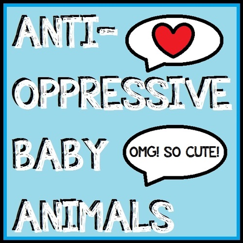 BABY ANIMALS TALKING ABOUT ANTI-OPPRESSION...IN ALL CAPS!