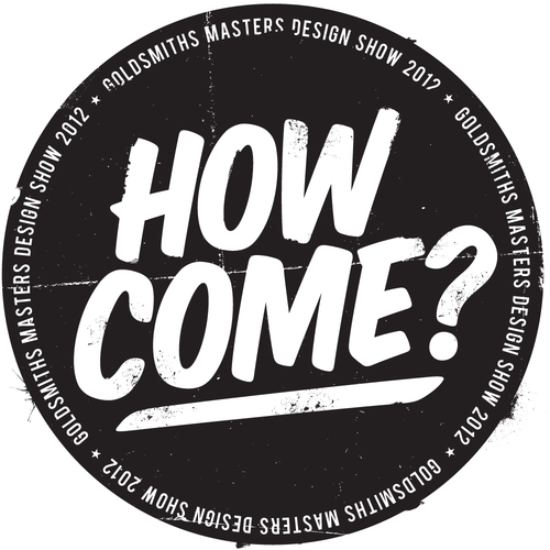We are the MA & MRes Design Courses @GoldsmithsUOL/Masters Show: HOW COME? @L_D_F/14-21 September 2012/Rag Factory Brick Lane/#howcomedesign/pr@how-come.co.uk