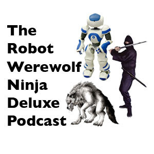 The Robot Ninja Werewolf Deluxe Podcast