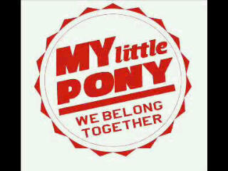WE BELONG TOGETHER... it's just MY LITTLE PONY