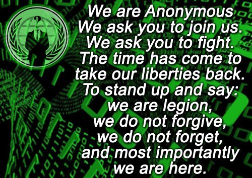 I am anonymous, I am part of the Legion, I chose my causes carefully, but I will fight for my rights and freedom.