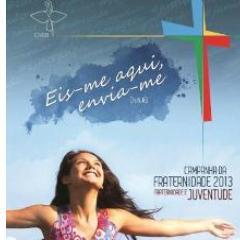 Campanha da Fraternidade 2013 apresenta-nos como tema Fraternidade e Juventude. O lema inspirado  no profeta Isaías 6,8: Eis-me aqui, Envia-me.