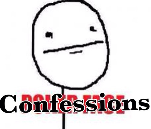 You ever wanted to confess something? Tweet me with the hashtag #confessions and I'll RT or DM it. :)