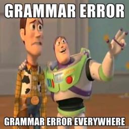 Grammar Police! ERROR ERROR ERROR!!! Fix your shit bitch.