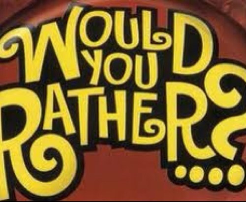 Would you rather [____/____]