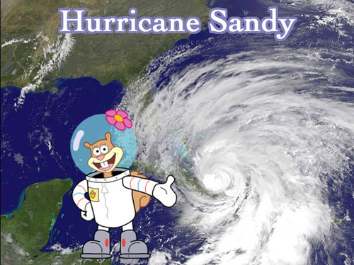 HOWDY. IM HURRICANE SANDY. JUST A HURRICANE. NOT THE UGLY RAT FROM SPONGEBOB. FOLLOW ME BITCHES BEFORE I THROW A TREE TO YOUR MOMS ASS