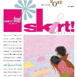 skirt! is all about women...their work, play, families, creativity, style, health and wealth, bodies and souls. Skirt! is an attitude...spirited, independent, o