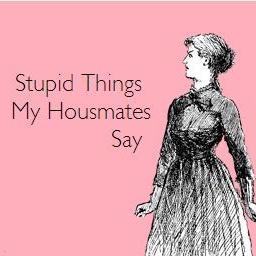 myhousematesayz's profile picture. Living with girls can be challenging these are things my often stupid, crazy and annoying house mates say. Unfortunately for me its all true
