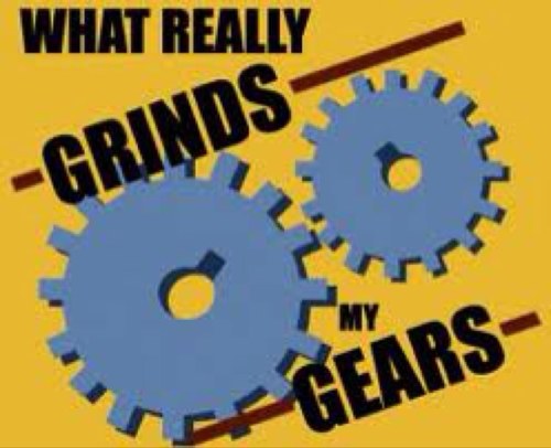 You wanna know what really grinds my gears?