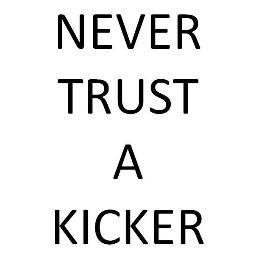 NEVER TRUST A KICKER!