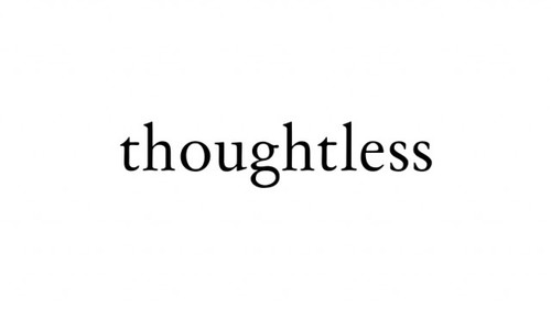 Thoughts come and go but its the thoughtless things that seem to stick for the longest times.