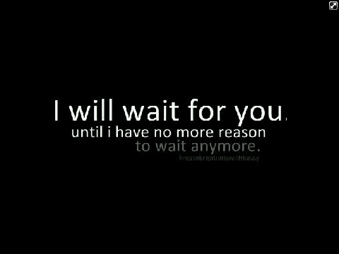 I'll Wait.. Wait..... Wait....wait wait and wait.... (:
