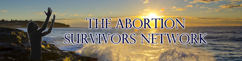 The Abortion Survivors Network-connecting survivors, helping them to heal, educating the world about abortion & survivors.