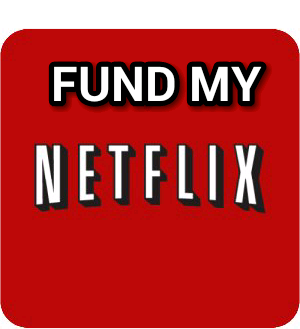 Fund My Netflix. Click the links I post so I can get ad money and pay for my Netflix. Thanks. Love you.