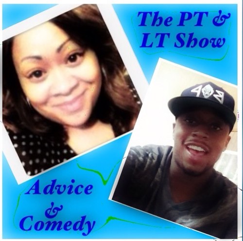 The PT & LT Show discussing life situations with a laugh.. Each & Every Tuesday Night 10pm EST [Comedy & Advice] We want to hear YOU.