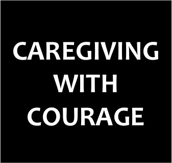 Caregiving With Courage - blog sharing stories, anecdotes, humor, and resources pertaining to caregiving