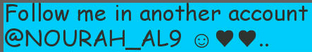 Follow me in another account @NOURAH_AL9 « حسابي الثاني ☺♥♥..