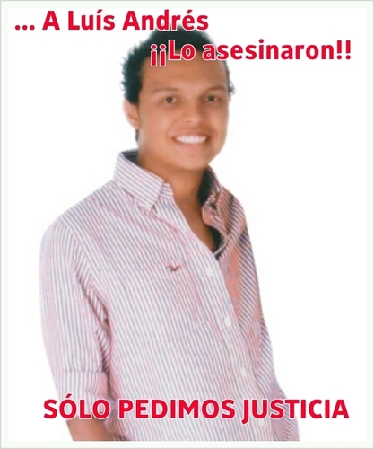 ¡LUIS ÁNDRES NO DESCANSAREMOS!  NOS TENDRAN QUE ASESINAR A TODOS, PORQUE NOOO CALLAMOS! JUSTICIA! JUSTICIA! JUSTICIA!
