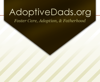 We are a resource for guys connected to adoption and foster care.  We are simply sharing our knowledge and experiences as adoptive and foster dads.