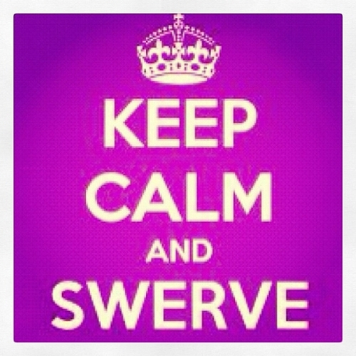 Just swerve on a bitch if she's acting up.