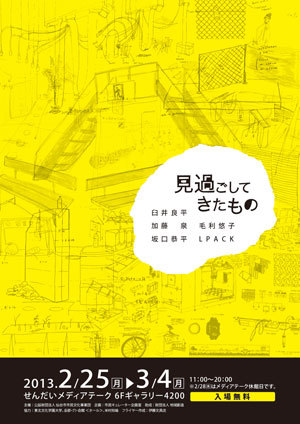 せんだいメディアテーク主催のワークショップ『コール＆レスポンス』
『見過ごしてきたもの』展
■展覧会の会期
2013年2月25日（月）－3月4日 （月）
※2月28日（木）は休館日