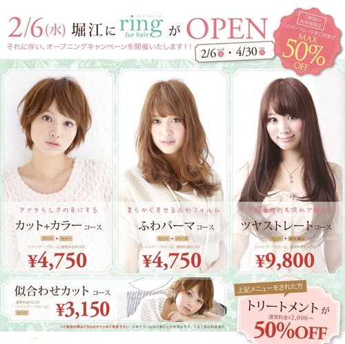 2013.2.1 南堀江２丁目にオープンする美容室 

キャンペーン期間 2/6〜4/30
顧客獲得キャンペーンといたしまして、全メニューを半額にて提供させて頂きます。
