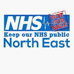 KEEP OUR NHS PUBLIC NORTH EAST- campaigning for a fully-funded, universal, publicly owned and publicly provided National Health Service.