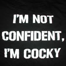 I'm not confident, I'm cocky.